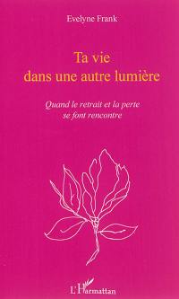 Ta vie dans une autre lumière : quand le retrait et la perte se font rencontre