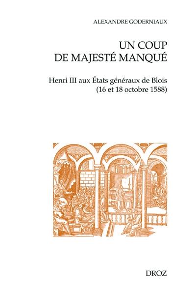 Un coup de majesté manqué : Henri III aux Etats généraux de Blois (16 et 18 octobre 1588)