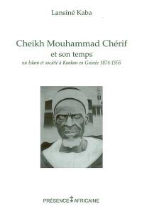 Cheikh Mouhammad Chérif et son temps ou Islam et société à Kankan, Guinée, 1874-1955