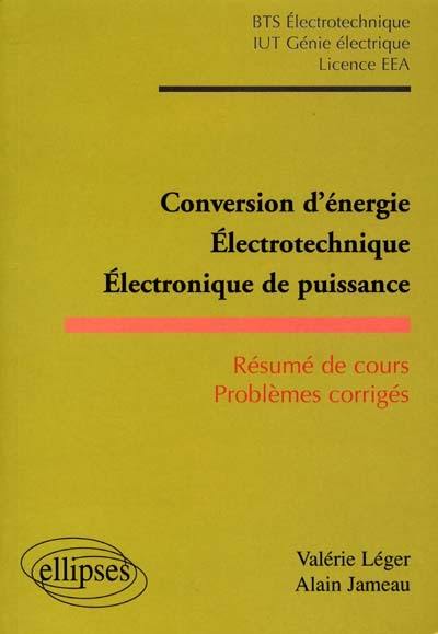 Conversion d'énergie, électrotechnique, électronique de puissance : résumé de cours, problèmes corrigés : BTS électrotechnique, IUT génie électrique, licence EEA