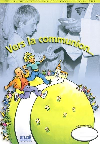 Vers la communion... : initiation à l'eucharistie pour les 8-11 ans