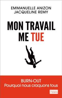 Mon travail me tue : burn-out : pourquoi nous craquons tous