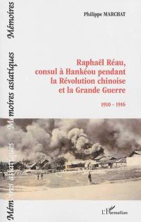 Raphaël Réau, consul à Hankéou pendant la Révolution chinoise et la Grande Guerre 1910-1916