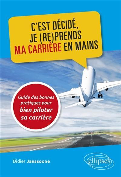 C'est décidé, je (re)prends ma carrière en mains : guide des bonnes pratiques pour bien piloter sa carrière