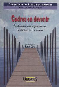 Cadres en devenir : évolutions, trans-formations, socialisations, tensions