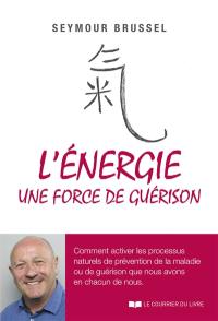 L'énergie, une force de guérison : comment activer les processus naturels de prévention de la maladie ou de guérison que nous avons en chacun de nous