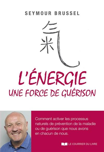 L'énergie, une force de guérison : comment activer les processus naturels de prévention de la maladie ou de guérison que nous avons en chacun de nous