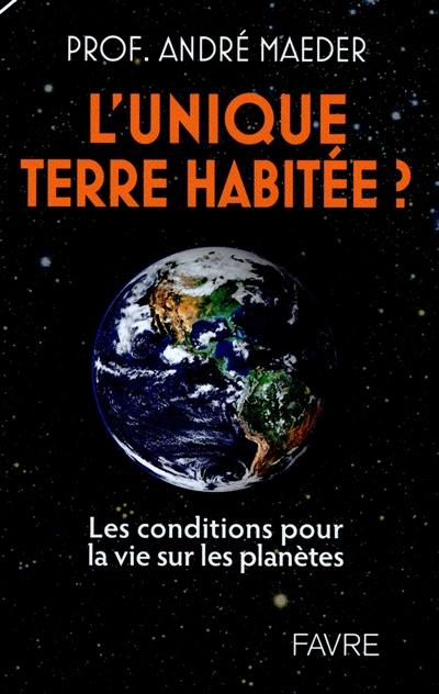 L'unique Terre habitée ? : les conditions pour la vie sur les planètes