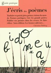 J'écris des poèmes : traduire en poésie joies, peines, visions du monde, formes poétiques, lire les grands poètes, publier vos poèmes dans les revues, se faire éditer, auto-édition, les bonnes adresses...