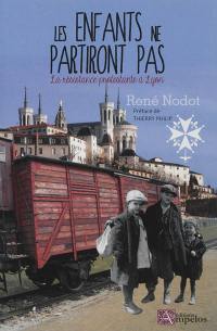 Les enfants ne partiront pas ! : la résistance protestante à Lyon en 1942-1943