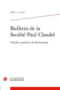 Bulletin de la Société Paul Claudel, n° 227. Claudel, questions de dramaturgie