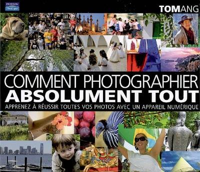 Comment tout photographier : apprenez à réussir toutes vos photos avec un appareil numérique