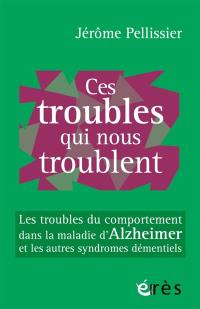 Ces troubles qui nous troublent : les troubles du comportement dans la maladie d'Alzheimer et les autres syndromes démentiels