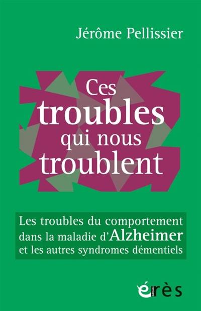 Ces troubles qui nous troublent : les troubles du comportement dans la maladie d'Alzheimer et les autres syndromes démentiels