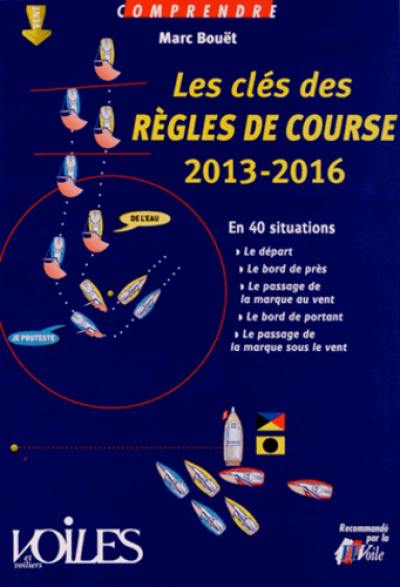 Les clés des règles de course 2013-2016 : en 40 situations : le départ, le bord de près, le passage de la marque au vent, le bord de portant, le passage de la marque sous le vent