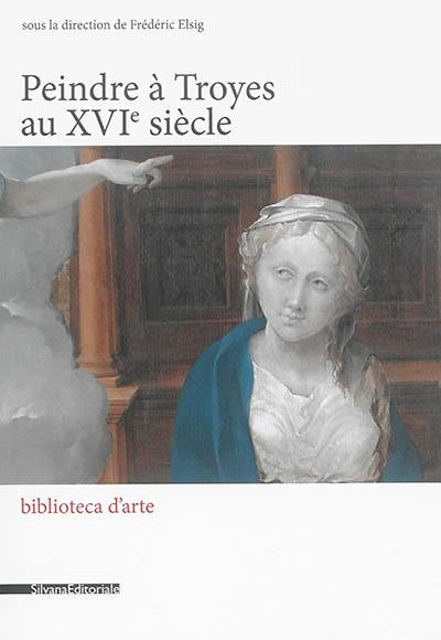 Peindre en France à la Renaissance. Peindre à Troyes au XVIe siècle