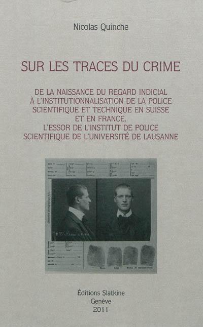 Sur les traces du crime : de la naissance du regard indicial à l'institutionnalisation de la police scientifique et technique en Suisse et en France : l'essor de l'Institut de police scientifique de l'Université de Lausanne