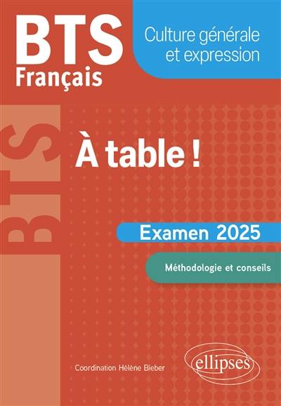 A table ! : BTS français, culture générale et expression : examen 2025, méthodologie et conseils