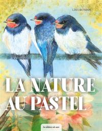 La nature au pastel : animaux, fleurs, paysages : toutes les étapes pour réussir de belles créations