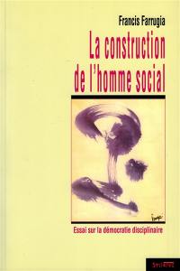 La construction de l'homme social : essai sur la démocratie disciplinaire