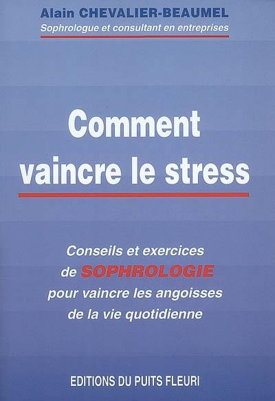 Comment vaincre le stress : conseils et exercices de sophrologie pour vaincre les angoisses de la vie quotidienne