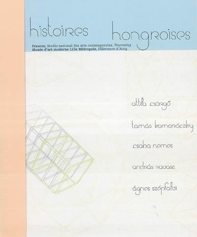 Histoires hongroises : catalogue d'expositon, histoires hongroises, Villeneuve d'Ascq, Musée d'Art Moderne (13 octobre 2001 - 6 janvier 2002) : catalogue d'exposition, Attila Csörgo, Tourcoing, Le Fresnoy, studio national des arts contemporains (13 octobre - 16 décembre 2001)