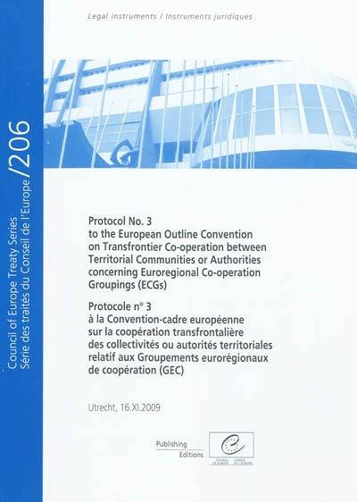 Protocole n°3 à la Convention-cadre européenne sur la coopération transfrontalière des collectivités ou autorités territoriales relatif aux Groupements eurorégionaux de coopération (GEC) : Utrecht, 16.XI.2009. Protocol n°3 to the European outline Convention on transfrontier co-operation between territorial communities or authorities concerning Euroregional co-operation groupings (ECGs) : Utrecht, 16.XI.2009