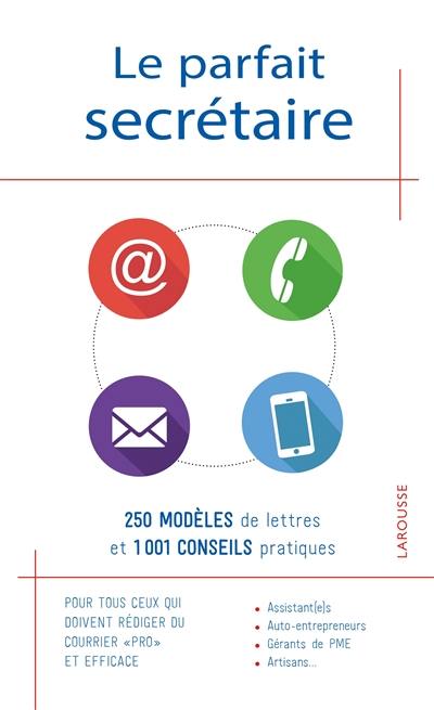 Le parfait secrétaire : 250 modèles de lettres et 1001 conseils pratiques