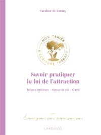 Savoir pratiquer la loi de l'attraction : trésors intérieurs, amour de soi, clarté