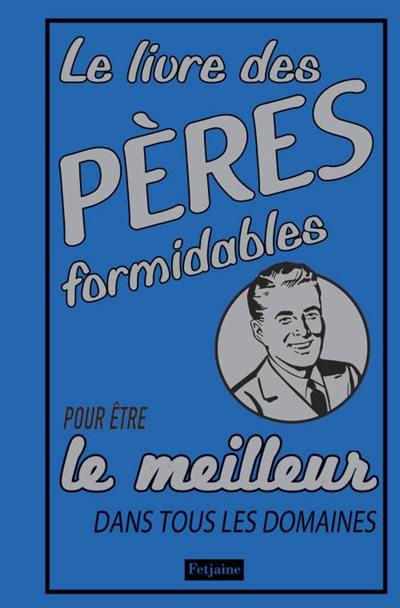 Le livre des pères formidables : pour être le meilleur dans tous les domaines