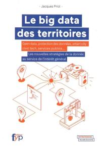 Le big data des territoires : open data, protection des données, smart city, civic tech, services publics... : les nouvelles stratégies de la donnée au service de l'intérêt général