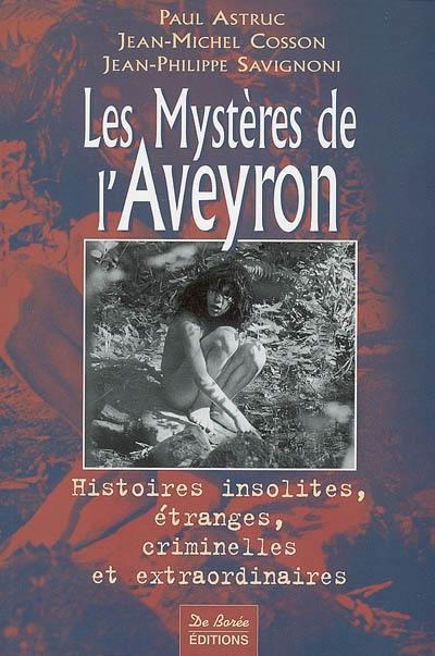 Les mystères de l'Aveyron : histoires insolites, étranges, criminelles et extraordinaires