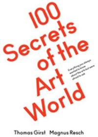 100 Secrets of the Art World : Everything you always wanted to know from artists, collectors and curators, but were afraid to ask