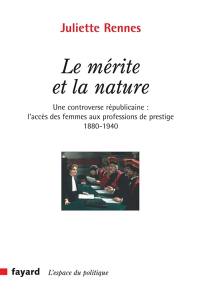 Le mérite et la nature : une controverse républicaine : l'accès des femmes aux professions de prestige (1880-1940)