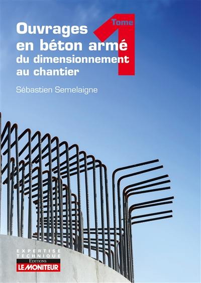 Ouvrages en béton armé : du dimensionnement au chantier. Vol. 1