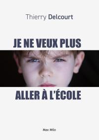 Je ne veux plus aller à l'école : entre refus, phobie et décrochage : comprendre pour mieux aider son enfant