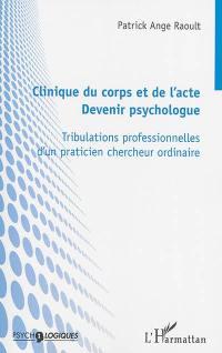 Clinique du corps et de l'acte, devenir psychologue : tribulations professionnelles d'un praticien chercheur ordinaire