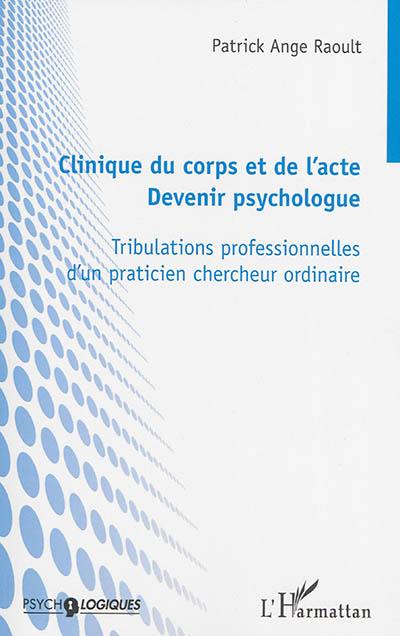 Clinique du corps et de l'acte, devenir psychologue : tribulations professionnelles d'un praticien chercheur ordinaire