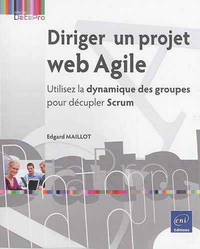 Diriger un projet web agile : utilisez la dynamique des groupes pour décupler Scrum