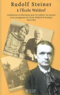 Rudolf Steiner à l'école Waldorf : conférences et allocutions pour les enfants, les parents et les enseignants de l'école Waldorf de Stuttgart, 1914-1924