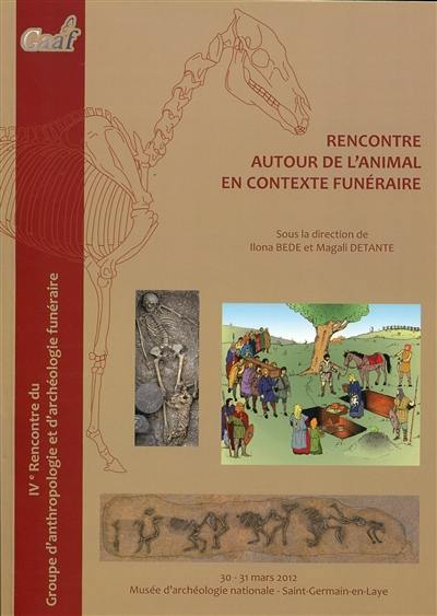 Rencontre autour de l'animal en contexte funéraire : actes de la IVe Rencontre du Groupe d'anthropologie et d'archéologie funéraire, 30 et 31 mars 2012, Musée d'archéologie national, Saint-Germain-en-Laye