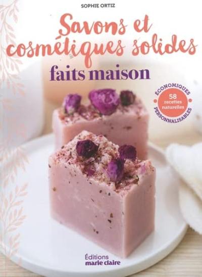 Savons et cosmétiques solides faits maison : 58 recettes naturelles, économiques, personnalisables