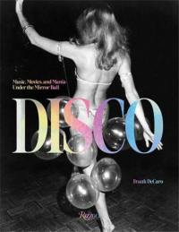 Disco : Music, Movies, and Mania under the Mirror Ball