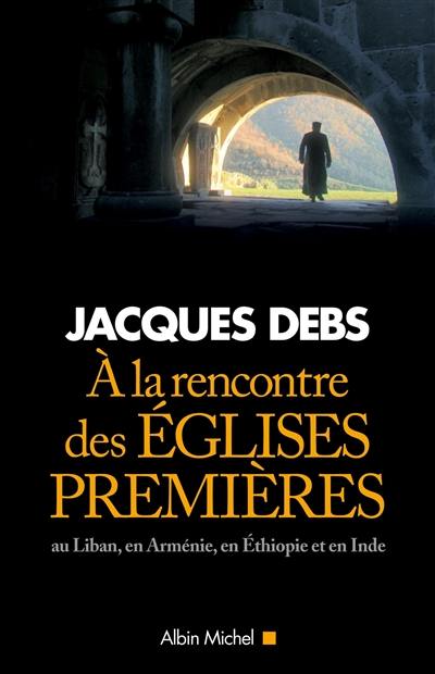 A la rencontre des Eglises premières : au Liban, en Arménie, en Ethiopie et en Inde