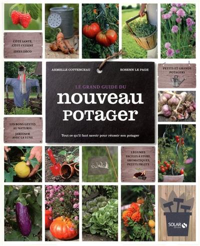 Le grand guide du nouveau potager : tout ce qu'il faut savoir pour réussir son potager