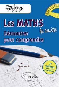 Les maths au collège : démontrer pour comprendre, cycle 4 : 5e, 4e, 3e, nouveaux programmes