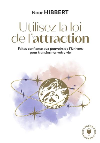 Utilisez la loi de l'attraction : faites confiance aux pouvoirs de l'Univers pour transformer votre vie