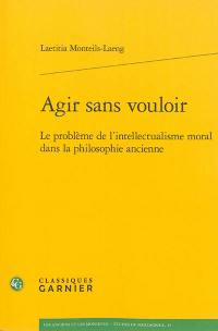 Agir sans vouloir : le problème de l'intellectualisme moral dans la philosophie ancienne