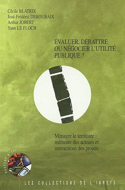 Evaluer, débattre ou négocier l'utilité publique ?. Vol. 3. Ménager le territoire : mémoire des acteurs et interactions des projets