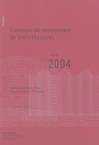 Concours de recrutement de bibliothécaires : fonction publique d'Etat, concours externe, concours interne : annales session 2004